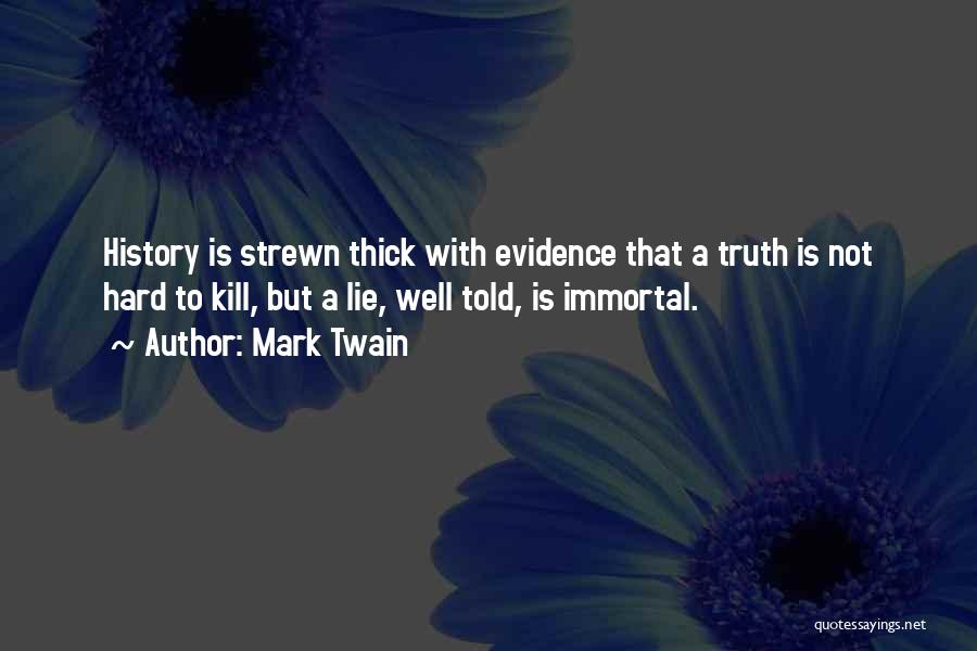 Mark Twain Quotes: History Is Strewn Thick With Evidence That A Truth Is Not Hard To Kill, But A Lie, Well Told, Is