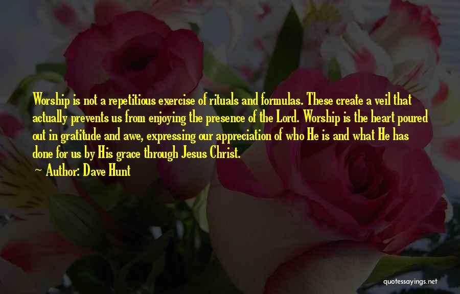 Dave Hunt Quotes: Worship Is Not A Repetitious Exercise Of Rituals And Formulas. These Create A Veil That Actually Prevents Us From Enjoying