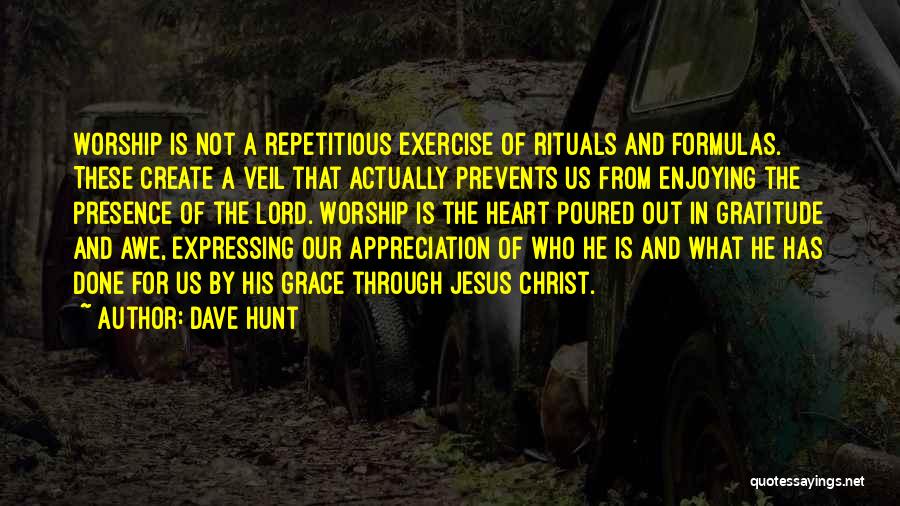 Dave Hunt Quotes: Worship Is Not A Repetitious Exercise Of Rituals And Formulas. These Create A Veil That Actually Prevents Us From Enjoying