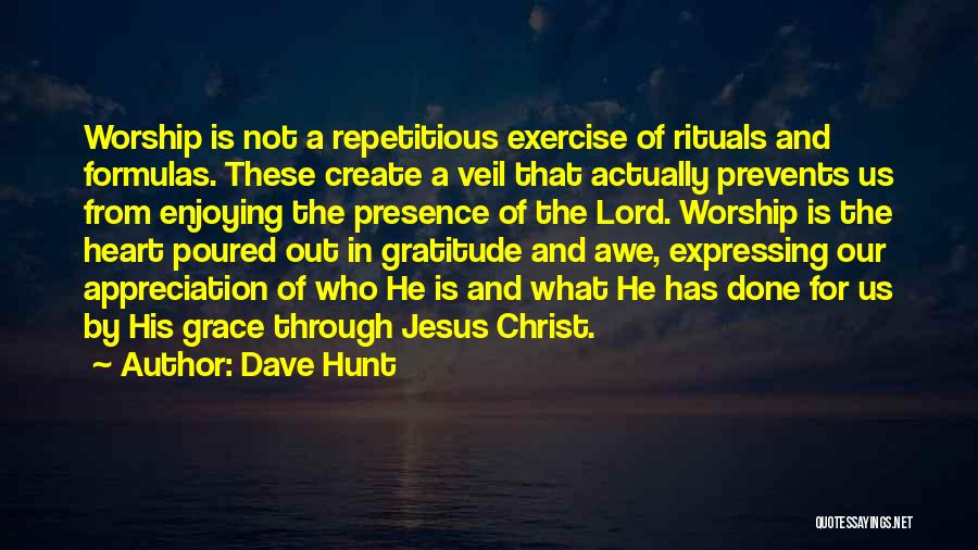 Dave Hunt Quotes: Worship Is Not A Repetitious Exercise Of Rituals And Formulas. These Create A Veil That Actually Prevents Us From Enjoying