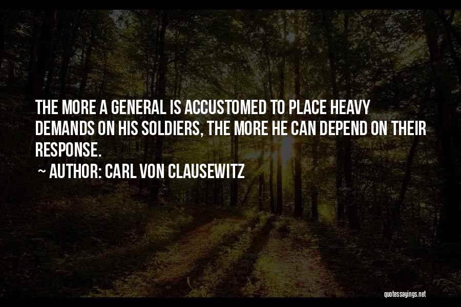 Carl Von Clausewitz Quotes: The More A General Is Accustomed To Place Heavy Demands On His Soldiers, The More He Can Depend On Their