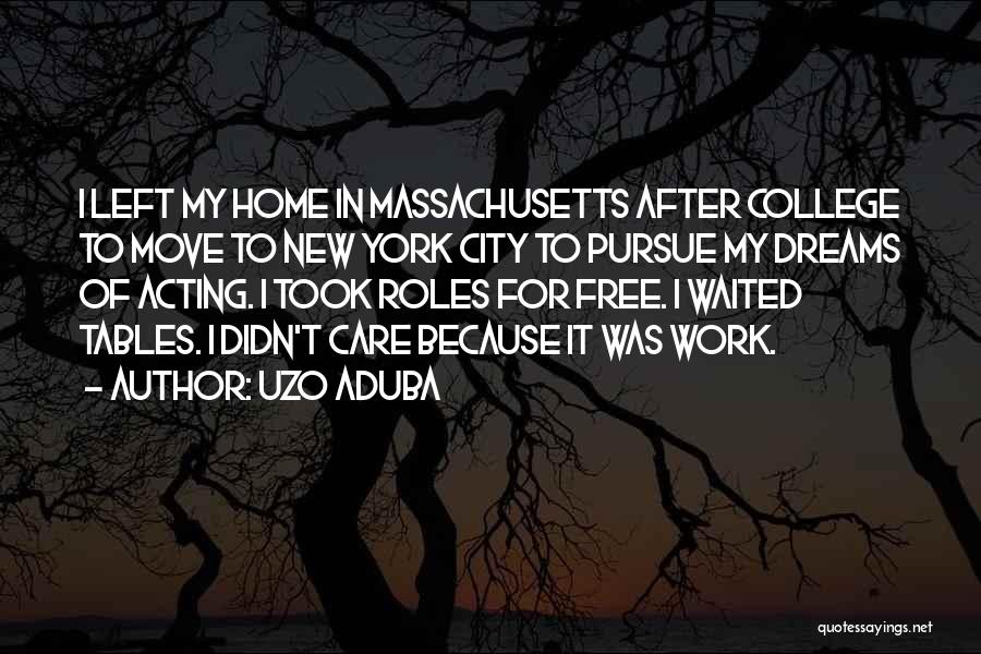 Uzo Aduba Quotes: I Left My Home In Massachusetts After College To Move To New York City To Pursue My Dreams Of Acting.