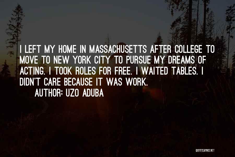 Uzo Aduba Quotes: I Left My Home In Massachusetts After College To Move To New York City To Pursue My Dreams Of Acting.