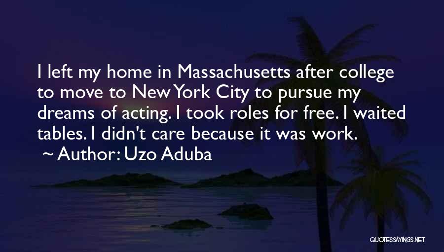 Uzo Aduba Quotes: I Left My Home In Massachusetts After College To Move To New York City To Pursue My Dreams Of Acting.