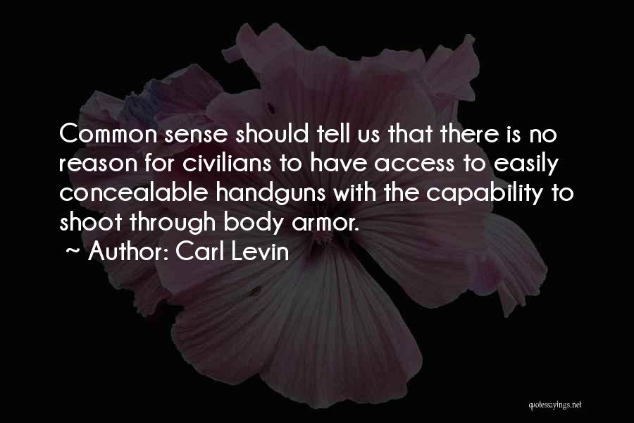 Carl Levin Quotes: Common Sense Should Tell Us That There Is No Reason For Civilians To Have Access To Easily Concealable Handguns With