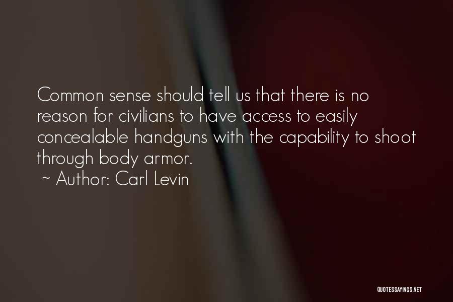 Carl Levin Quotes: Common Sense Should Tell Us That There Is No Reason For Civilians To Have Access To Easily Concealable Handguns With