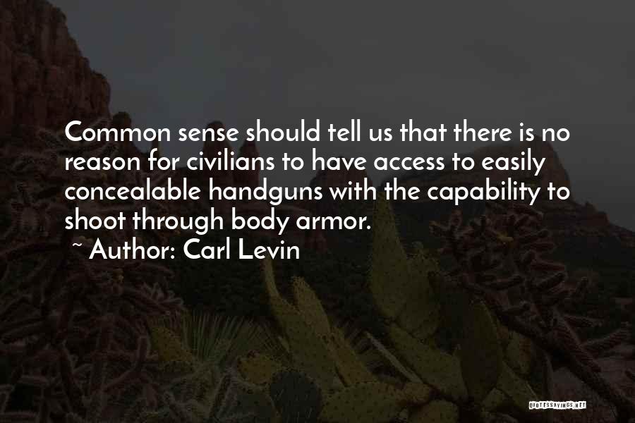 Carl Levin Quotes: Common Sense Should Tell Us That There Is No Reason For Civilians To Have Access To Easily Concealable Handguns With