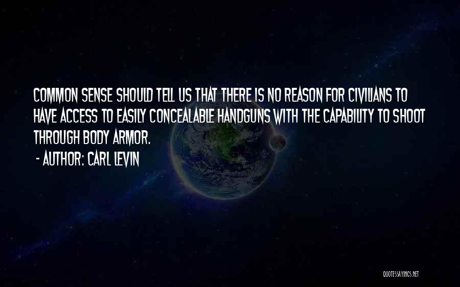Carl Levin Quotes: Common Sense Should Tell Us That There Is No Reason For Civilians To Have Access To Easily Concealable Handguns With