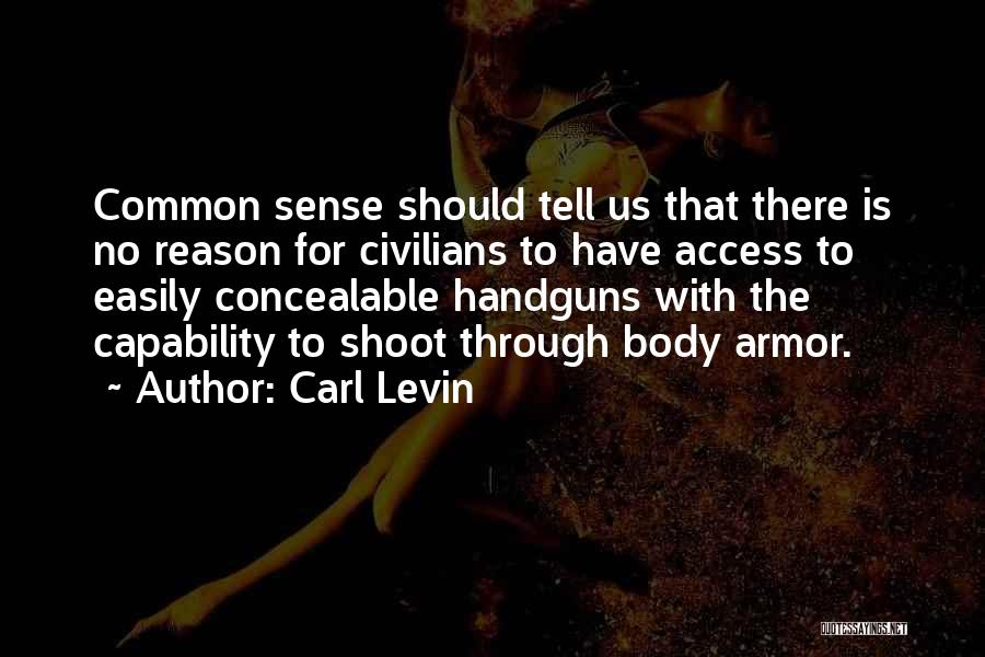 Carl Levin Quotes: Common Sense Should Tell Us That There Is No Reason For Civilians To Have Access To Easily Concealable Handguns With