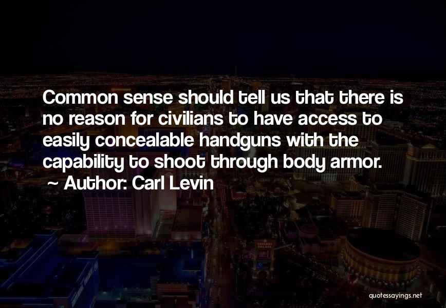 Carl Levin Quotes: Common Sense Should Tell Us That There Is No Reason For Civilians To Have Access To Easily Concealable Handguns With