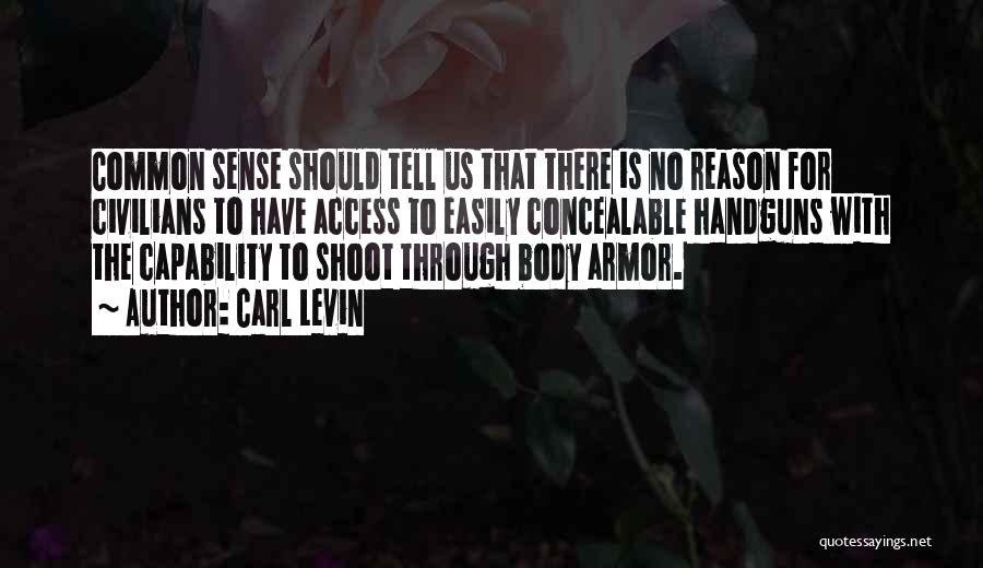 Carl Levin Quotes: Common Sense Should Tell Us That There Is No Reason For Civilians To Have Access To Easily Concealable Handguns With