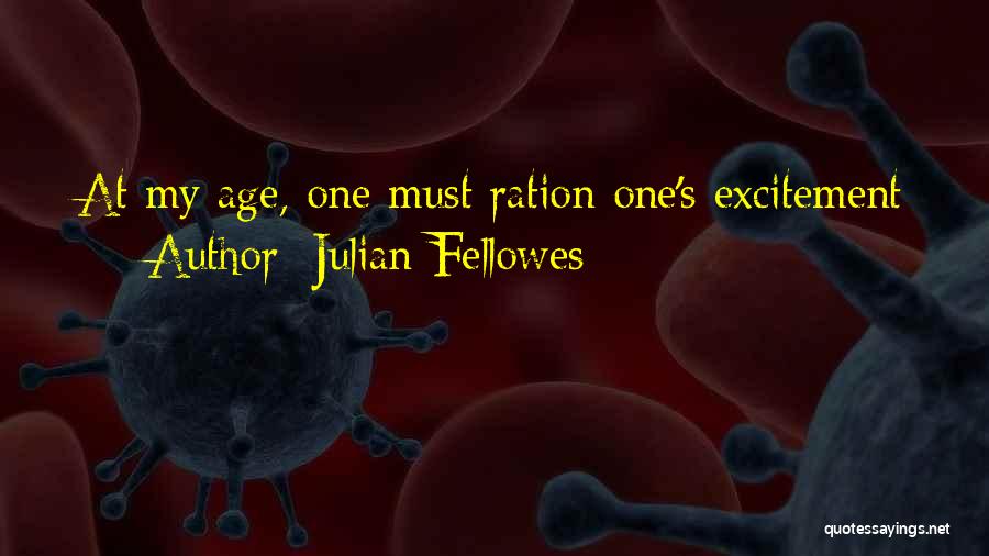 Julian Fellowes Quotes: At My Age, One Must Ration One's Excitement