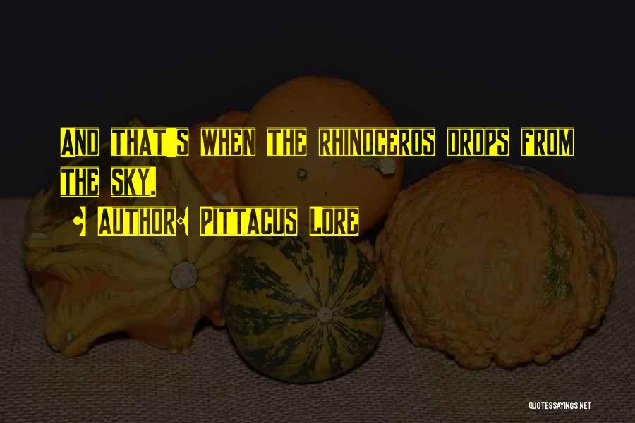 Pittacus Lore Quotes: And That's When The Rhinoceros Drops From The Sky.