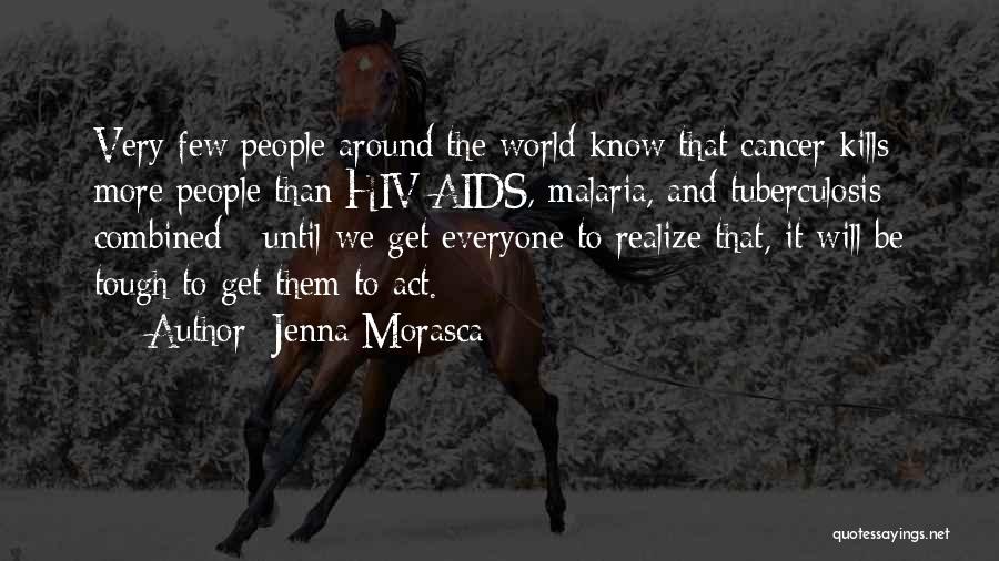 Jenna Morasca Quotes: Very Few People Around The World Know That Cancer Kills More People Than Hiv/aids, Malaria, And Tuberculosis Combined - Until