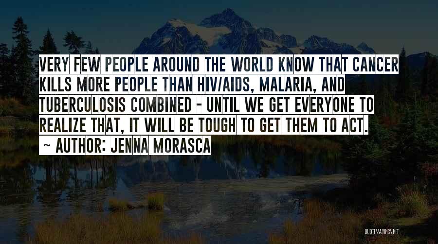 Jenna Morasca Quotes: Very Few People Around The World Know That Cancer Kills More People Than Hiv/aids, Malaria, And Tuberculosis Combined - Until