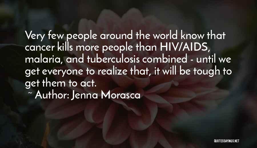 Jenna Morasca Quotes: Very Few People Around The World Know That Cancer Kills More People Than Hiv/aids, Malaria, And Tuberculosis Combined - Until