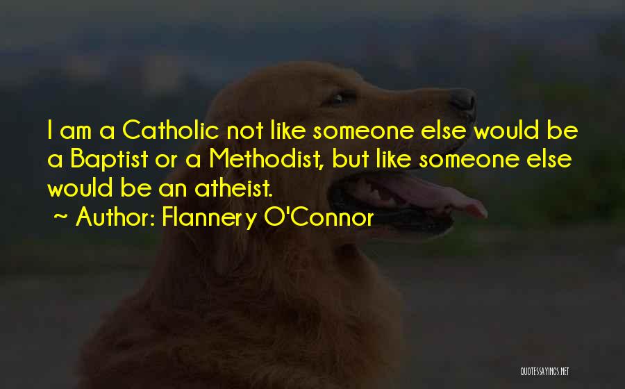 Flannery O'Connor Quotes: I Am A Catholic Not Like Someone Else Would Be A Baptist Or A Methodist, But Like Someone Else Would