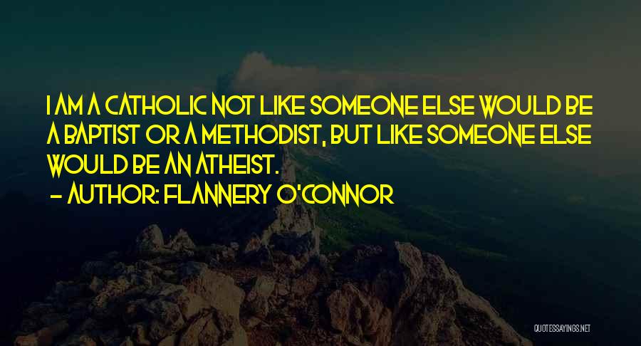 Flannery O'Connor Quotes: I Am A Catholic Not Like Someone Else Would Be A Baptist Or A Methodist, But Like Someone Else Would