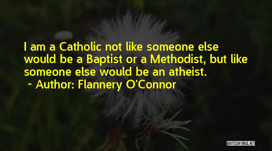 Flannery O'Connor Quotes: I Am A Catholic Not Like Someone Else Would Be A Baptist Or A Methodist, But Like Someone Else Would