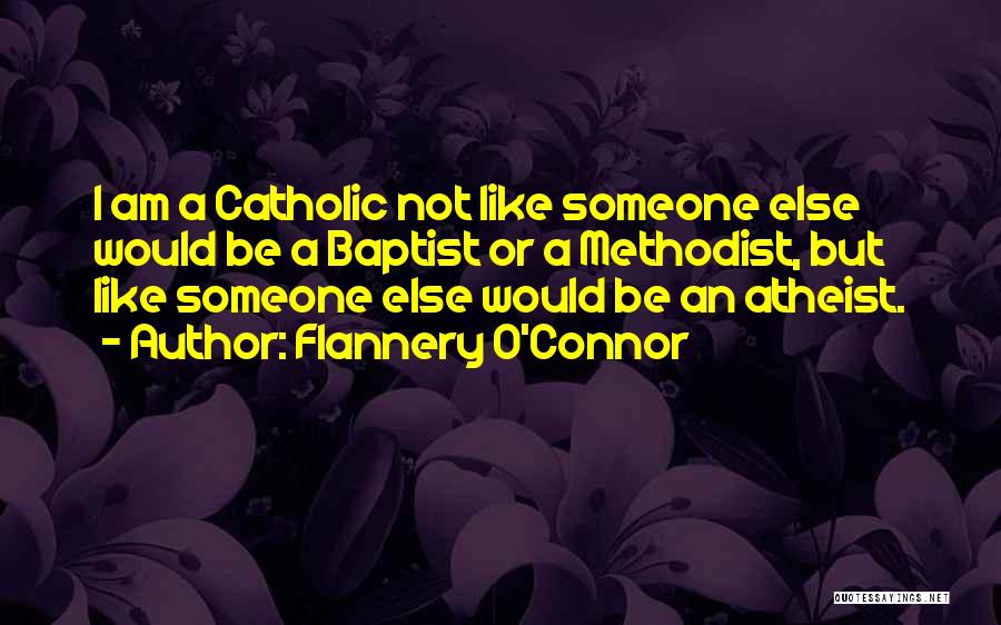 Flannery O'Connor Quotes: I Am A Catholic Not Like Someone Else Would Be A Baptist Or A Methodist, But Like Someone Else Would