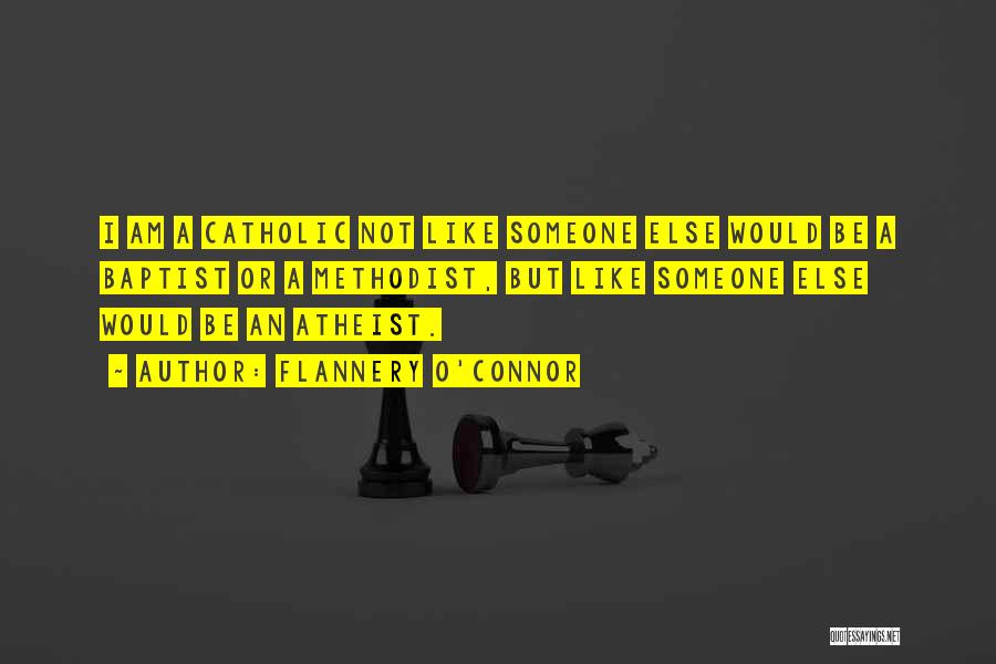 Flannery O'Connor Quotes: I Am A Catholic Not Like Someone Else Would Be A Baptist Or A Methodist, But Like Someone Else Would