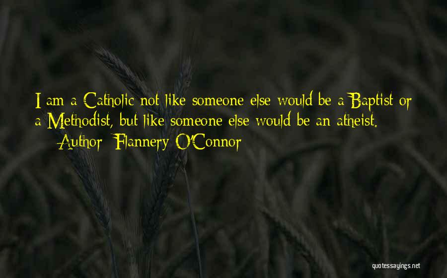 Flannery O'Connor Quotes: I Am A Catholic Not Like Someone Else Would Be A Baptist Or A Methodist, But Like Someone Else Would
