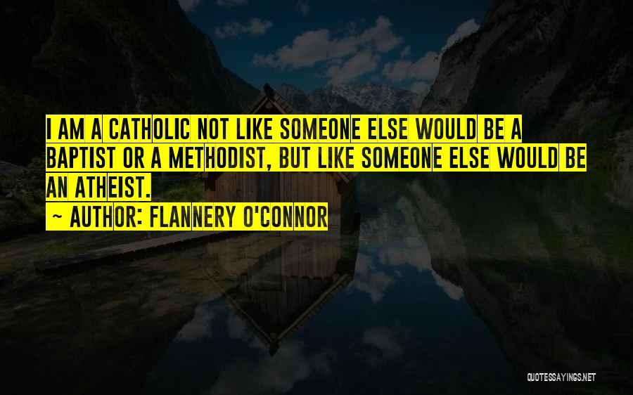 Flannery O'Connor Quotes: I Am A Catholic Not Like Someone Else Would Be A Baptist Or A Methodist, But Like Someone Else Would