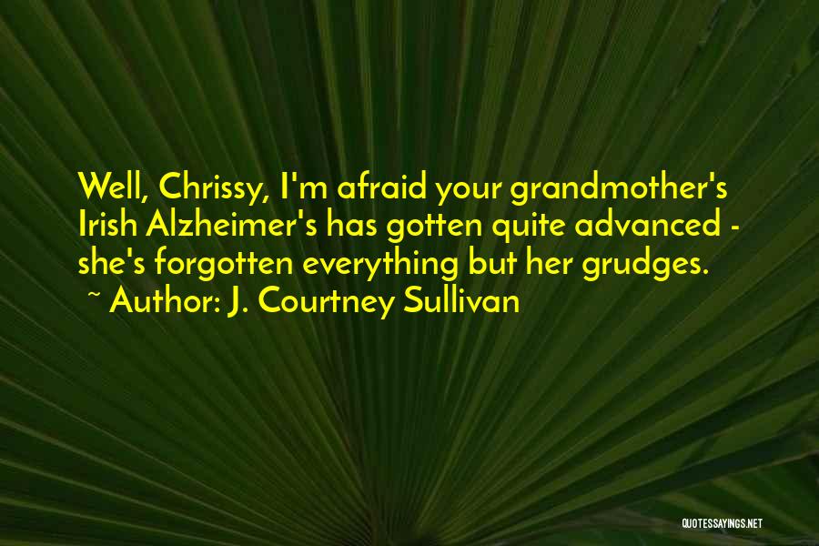 J. Courtney Sullivan Quotes: Well, Chrissy, I'm Afraid Your Grandmother's Irish Alzheimer's Has Gotten Quite Advanced - She's Forgotten Everything But Her Grudges.