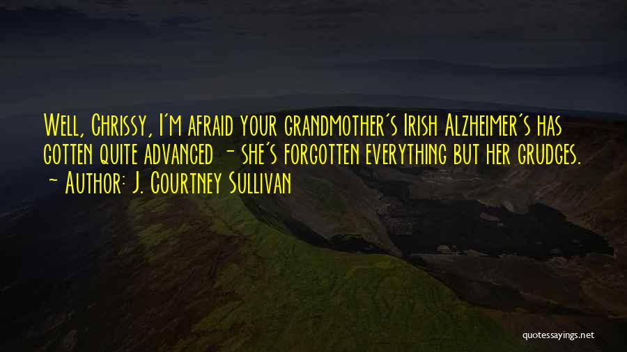 J. Courtney Sullivan Quotes: Well, Chrissy, I'm Afraid Your Grandmother's Irish Alzheimer's Has Gotten Quite Advanced - She's Forgotten Everything But Her Grudges.