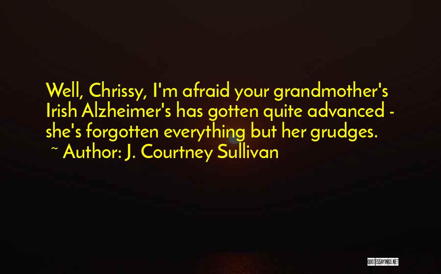 J. Courtney Sullivan Quotes: Well, Chrissy, I'm Afraid Your Grandmother's Irish Alzheimer's Has Gotten Quite Advanced - She's Forgotten Everything But Her Grudges.