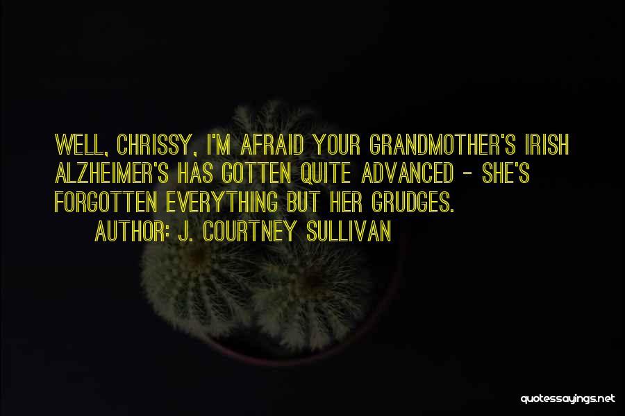 J. Courtney Sullivan Quotes: Well, Chrissy, I'm Afraid Your Grandmother's Irish Alzheimer's Has Gotten Quite Advanced - She's Forgotten Everything But Her Grudges.