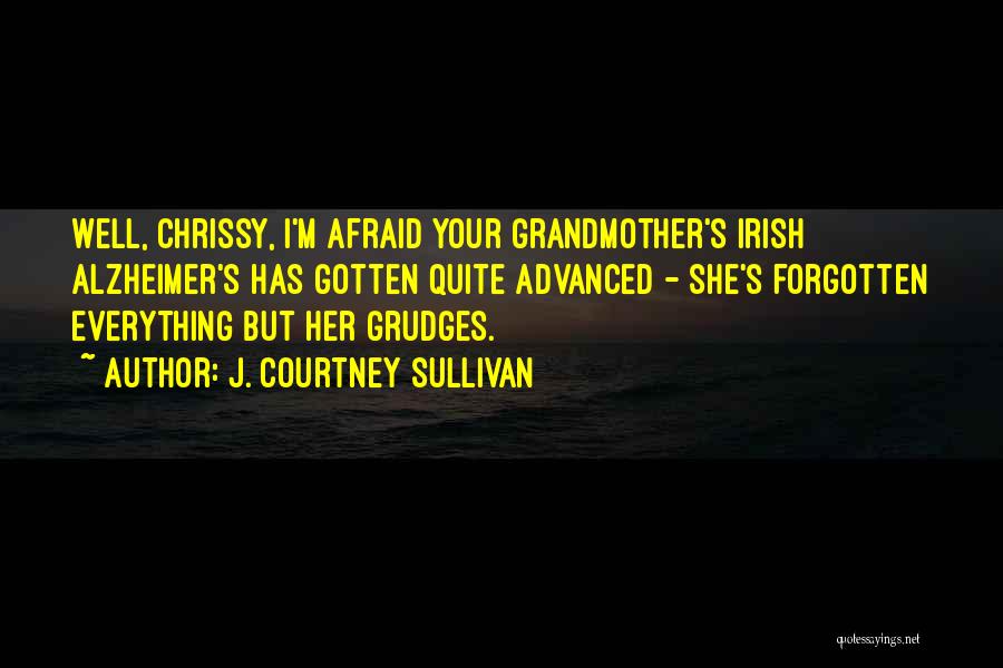 J. Courtney Sullivan Quotes: Well, Chrissy, I'm Afraid Your Grandmother's Irish Alzheimer's Has Gotten Quite Advanced - She's Forgotten Everything But Her Grudges.