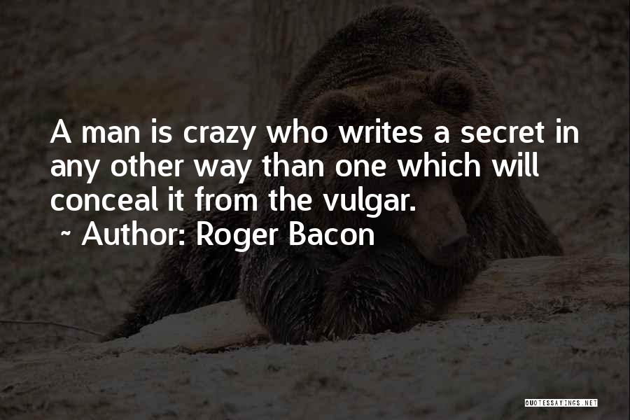 Roger Bacon Quotes: A Man Is Crazy Who Writes A Secret In Any Other Way Than One Which Will Conceal It From The