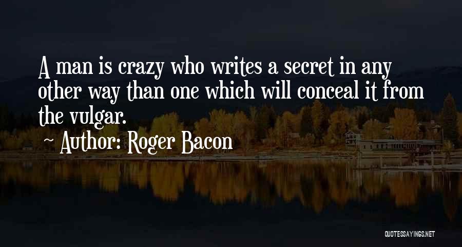 Roger Bacon Quotes: A Man Is Crazy Who Writes A Secret In Any Other Way Than One Which Will Conceal It From The