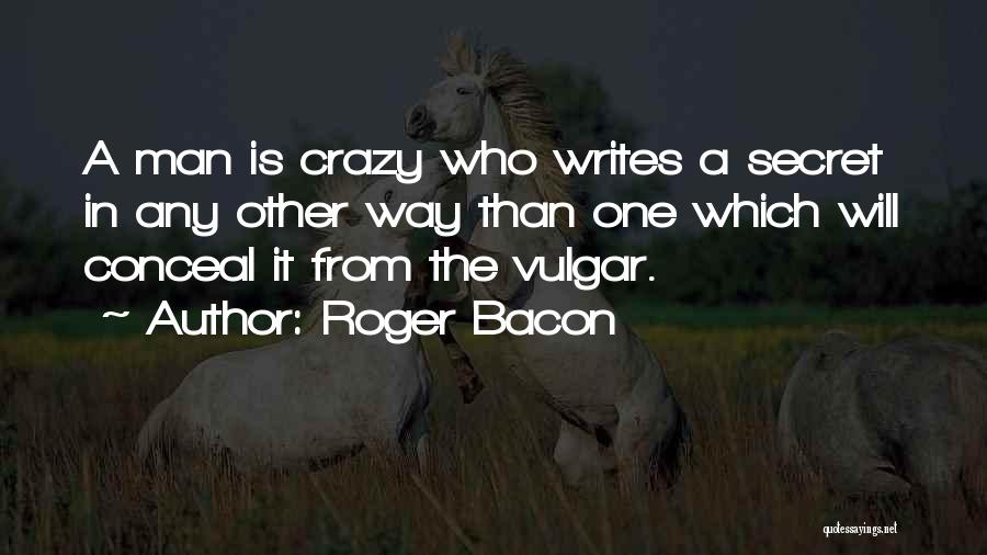 Roger Bacon Quotes: A Man Is Crazy Who Writes A Secret In Any Other Way Than One Which Will Conceal It From The