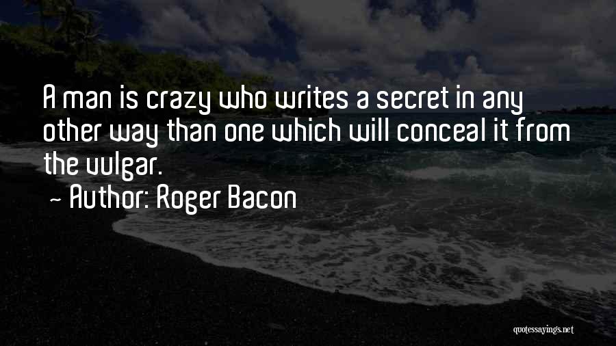 Roger Bacon Quotes: A Man Is Crazy Who Writes A Secret In Any Other Way Than One Which Will Conceal It From The