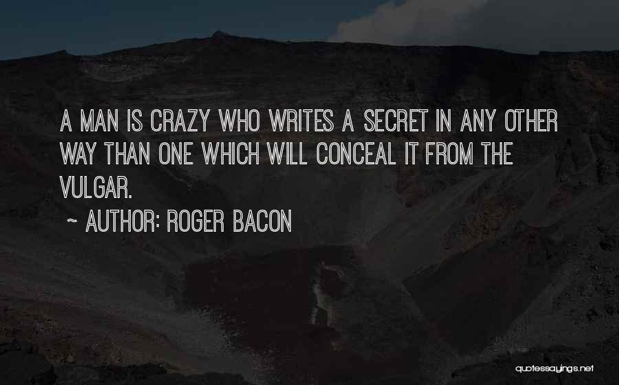 Roger Bacon Quotes: A Man Is Crazy Who Writes A Secret In Any Other Way Than One Which Will Conceal It From The