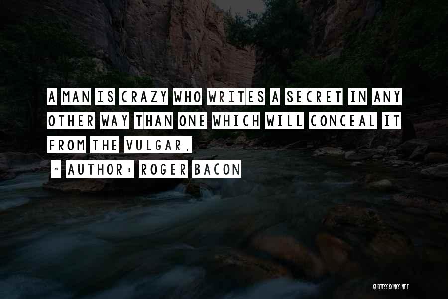 Roger Bacon Quotes: A Man Is Crazy Who Writes A Secret In Any Other Way Than One Which Will Conceal It From The