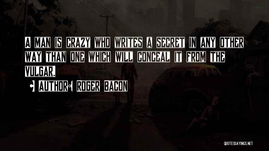 Roger Bacon Quotes: A Man Is Crazy Who Writes A Secret In Any Other Way Than One Which Will Conceal It From The