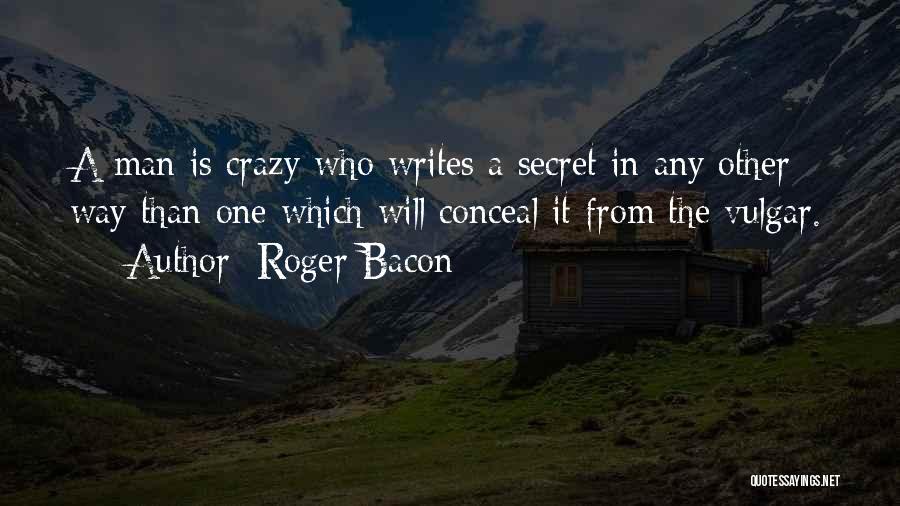 Roger Bacon Quotes: A Man Is Crazy Who Writes A Secret In Any Other Way Than One Which Will Conceal It From The