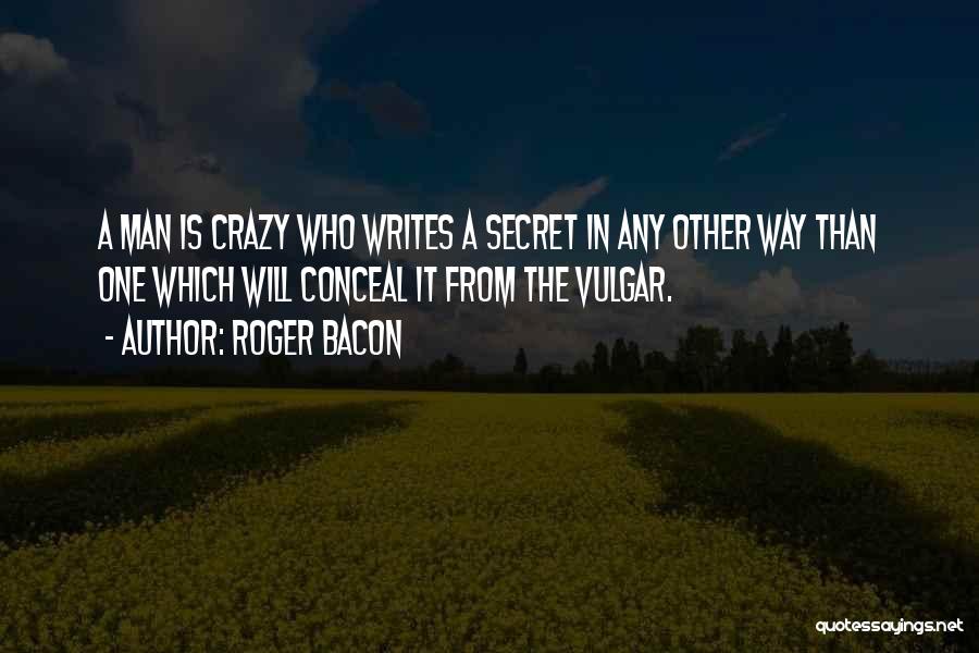 Roger Bacon Quotes: A Man Is Crazy Who Writes A Secret In Any Other Way Than One Which Will Conceal It From The