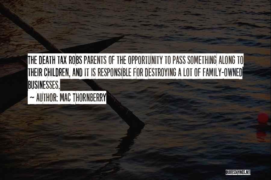 Mac Thornberry Quotes: The Death Tax Robs Parents Of The Opportunity To Pass Something Along To Their Children, And It Is Responsible For