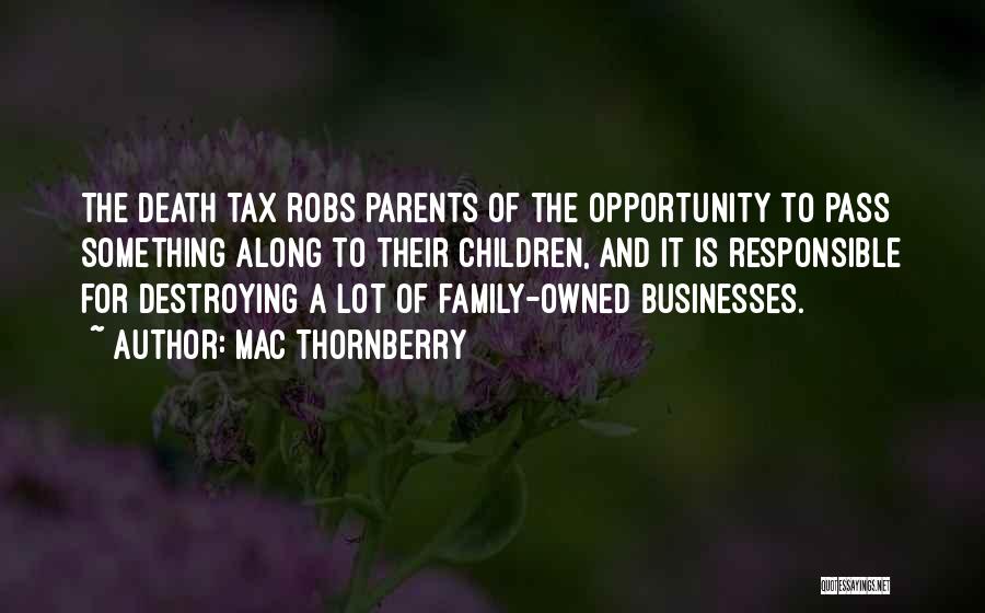 Mac Thornberry Quotes: The Death Tax Robs Parents Of The Opportunity To Pass Something Along To Their Children, And It Is Responsible For