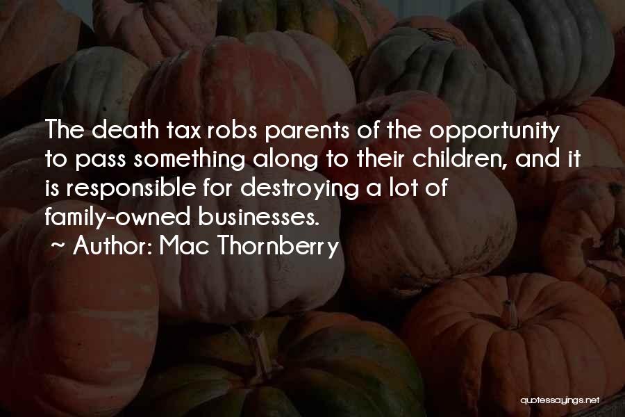 Mac Thornberry Quotes: The Death Tax Robs Parents Of The Opportunity To Pass Something Along To Their Children, And It Is Responsible For