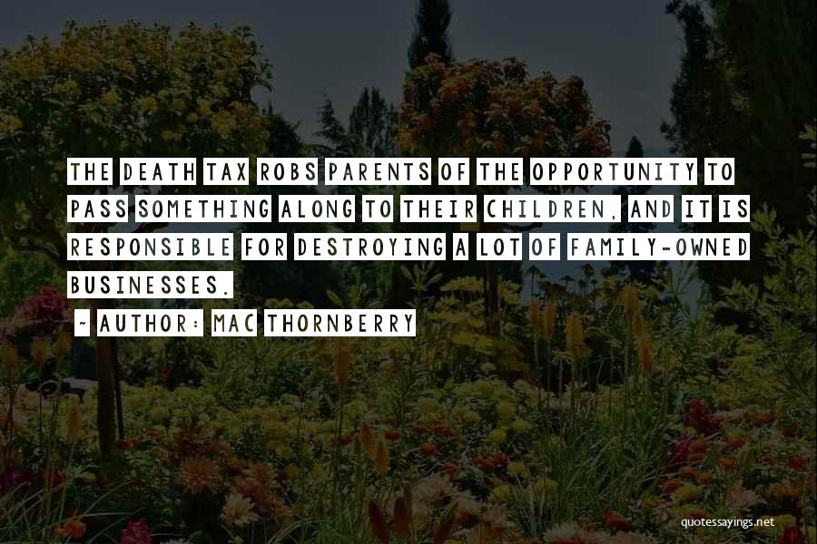 Mac Thornberry Quotes: The Death Tax Robs Parents Of The Opportunity To Pass Something Along To Their Children, And It Is Responsible For