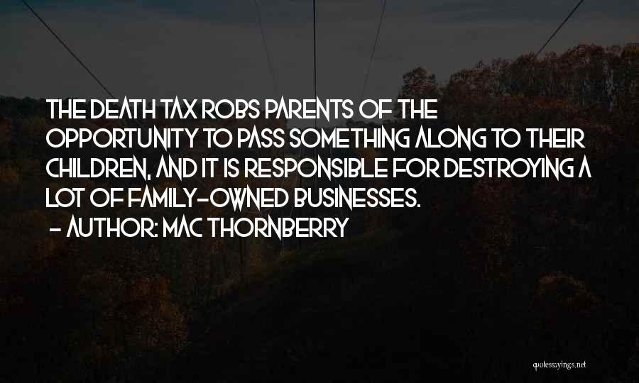Mac Thornberry Quotes: The Death Tax Robs Parents Of The Opportunity To Pass Something Along To Their Children, And It Is Responsible For