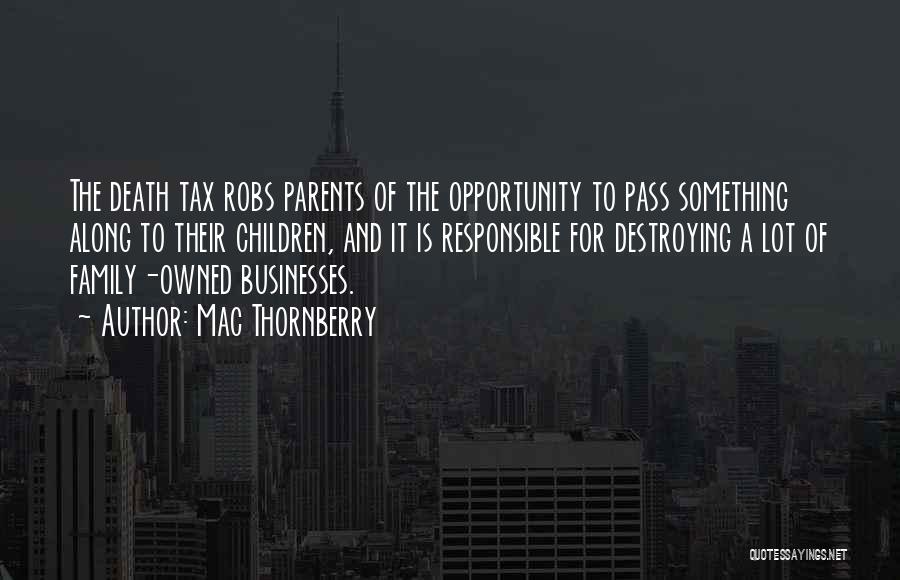 Mac Thornberry Quotes: The Death Tax Robs Parents Of The Opportunity To Pass Something Along To Their Children, And It Is Responsible For