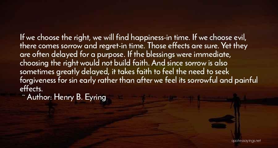 Henry B. Eyring Quotes: If We Choose The Right, We Will Find Happiness-in Time. If We Choose Evil, There Comes Sorrow And Regret-in Time.