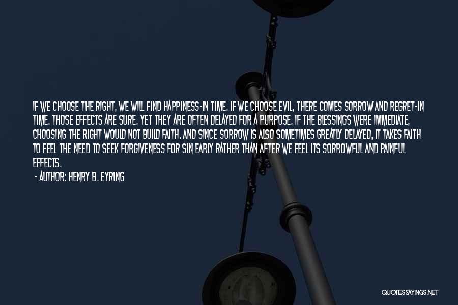 Henry B. Eyring Quotes: If We Choose The Right, We Will Find Happiness-in Time. If We Choose Evil, There Comes Sorrow And Regret-in Time.