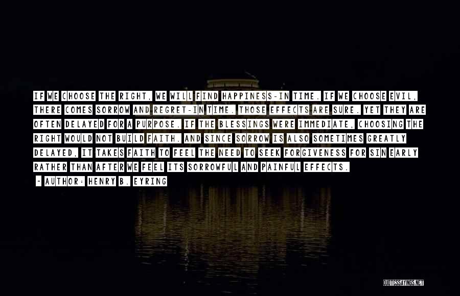 Henry B. Eyring Quotes: If We Choose The Right, We Will Find Happiness-in Time. If We Choose Evil, There Comes Sorrow And Regret-in Time.